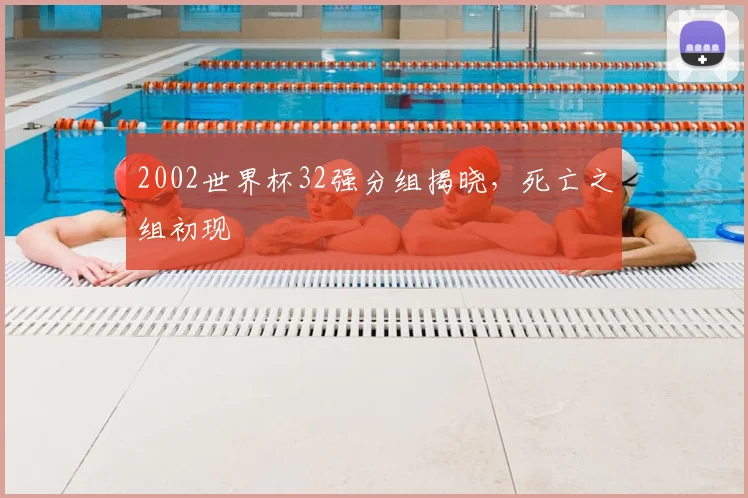 2002世界杯32强分组揭晓，死亡之组初现