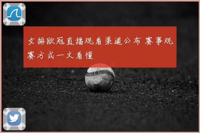 女排欧冠直播观看渠道公布 赛事观赛方式一文看懂