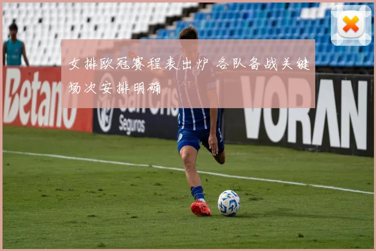 女排欧冠赛程表出炉 各队备战关键场次安排明确