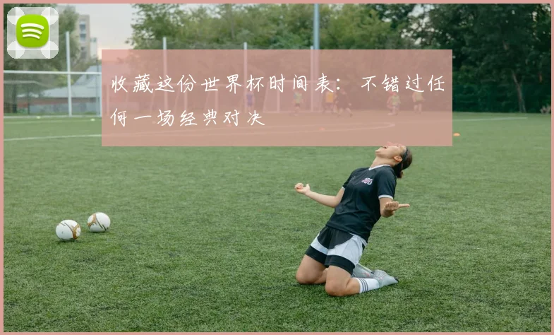 收藏这份世界杯时间表：不错过任何一场经典对决