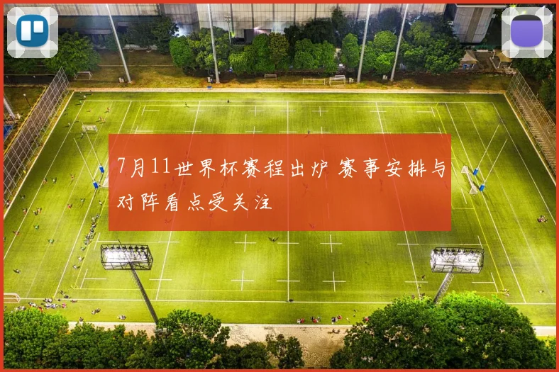 7月11世界杯赛程出炉 赛事安排与对阵看点受关注