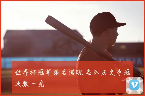世界杯冠军排名揭晓 各队历史夺冠次数一览