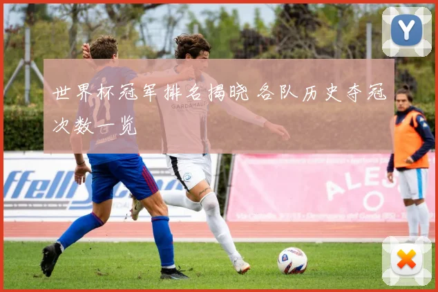 世界杯冠军排名揭晓 各队历史夺冠次数一览