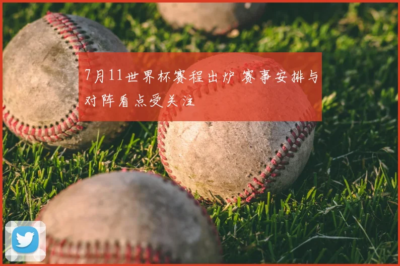 7月11世界杯赛程出炉 赛事安排与对阵看点受关注