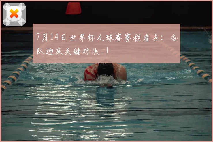 7月14日世界杯足球赛赛程看点：各队迎来关键对决_1