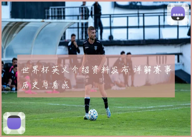 世界杯英文介绍资料发布 详解赛事历史与看点