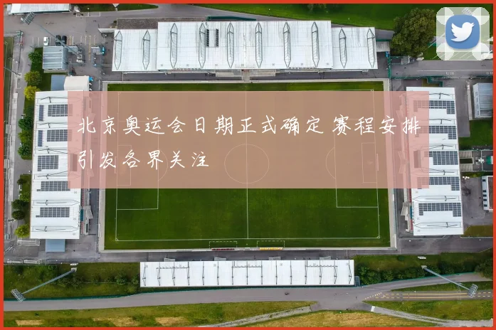 北京奥运会日期正式确定 赛程安排引发各界关注