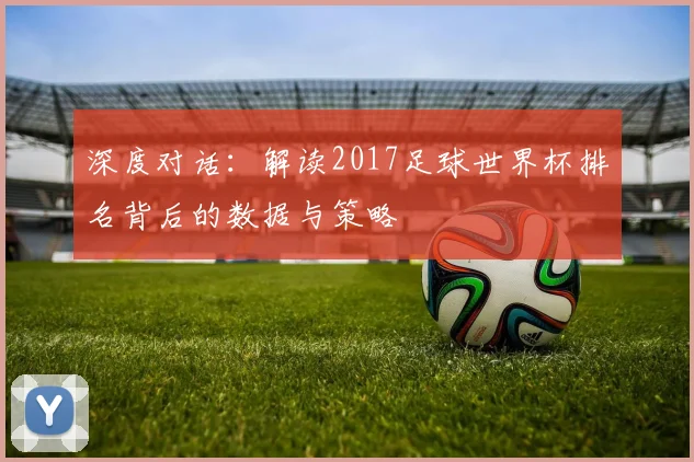 深度对话:解读2017足球世界杯排名背后的数据与策略