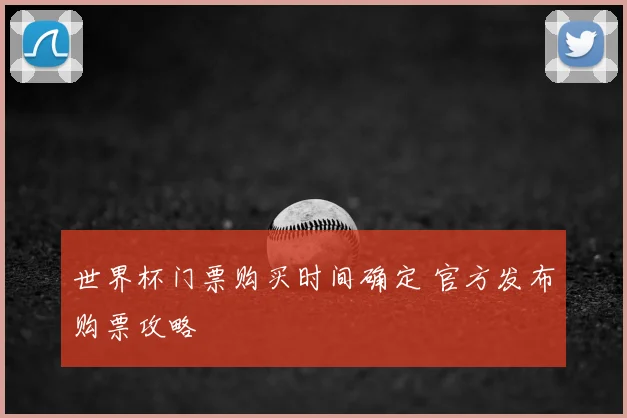 世界杯门票购买时间确定 官方发布购票攻略