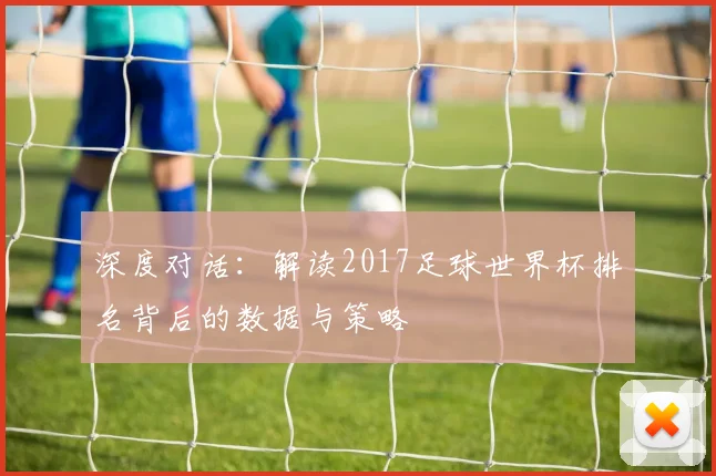 深度对话：解读2017足球世界杯排名背后的数据与策略