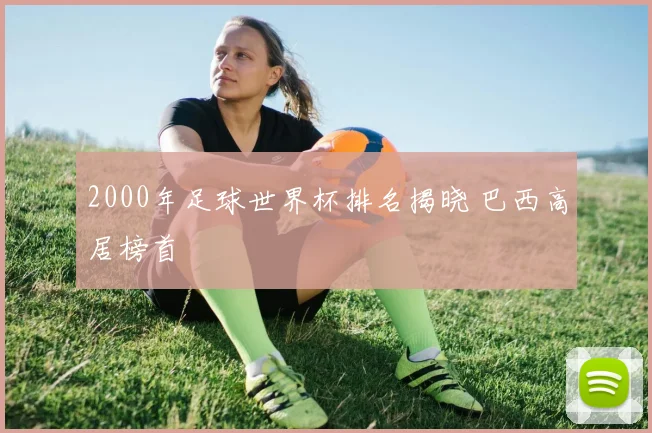 2000年足球世界杯排名揭晓 巴西高居榜首