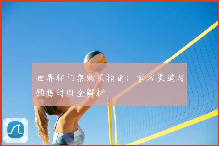 世界杯门票购买指南：官方渠道与预售时间全解析