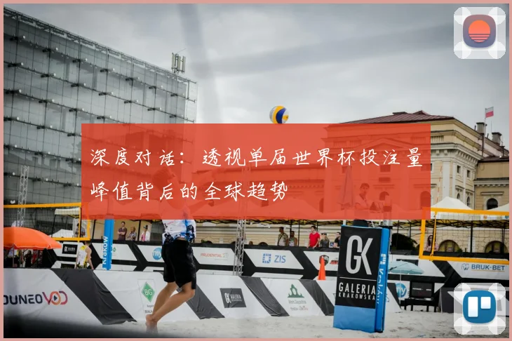 深度对话：透视单届世界杯投注量峰值背后的全球趋势