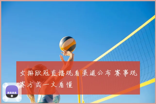 女排欧冠直播观看渠道公布 赛事观赛方式一文看懂