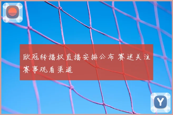 欧冠转播权直播安排公布 赛迷关注赛事观看渠道