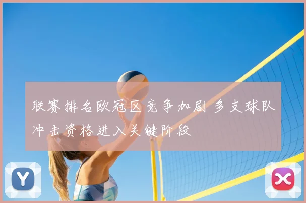 联赛排名欧冠区竞争加剧 多支球队冲击资格进入关键阶段