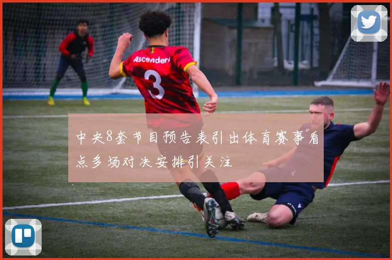 中央8套节目预告表引出体育赛事看点多场对决安排引关注