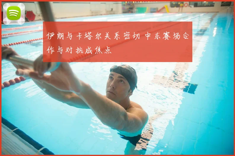 伊朗与卡塔尔关系密切 中东赛场合作与对抗成焦点