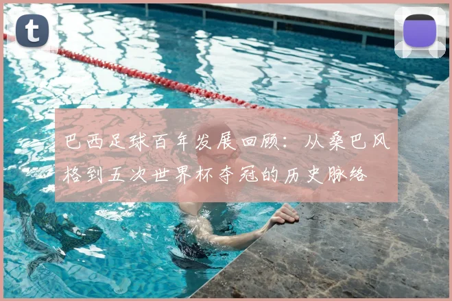 巴西足球百年发展回顾：从桑巴风格到五次世界杯夺冠的历史脉络