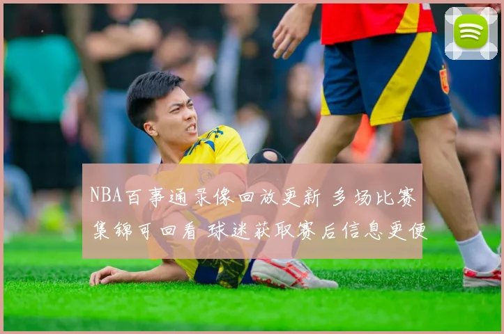 NBA百事通录像回放更新 多场比赛集锦可回看 球迷获取赛后信息更便捷