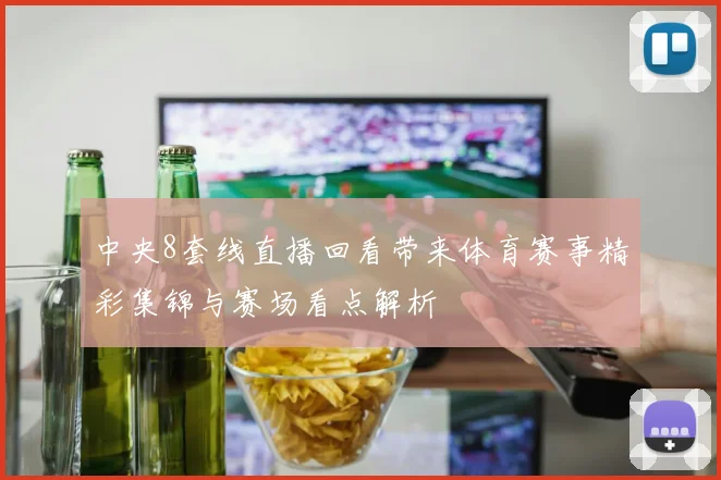 中央8套线直播回看带来体育赛事精彩集锦与赛场看点解析