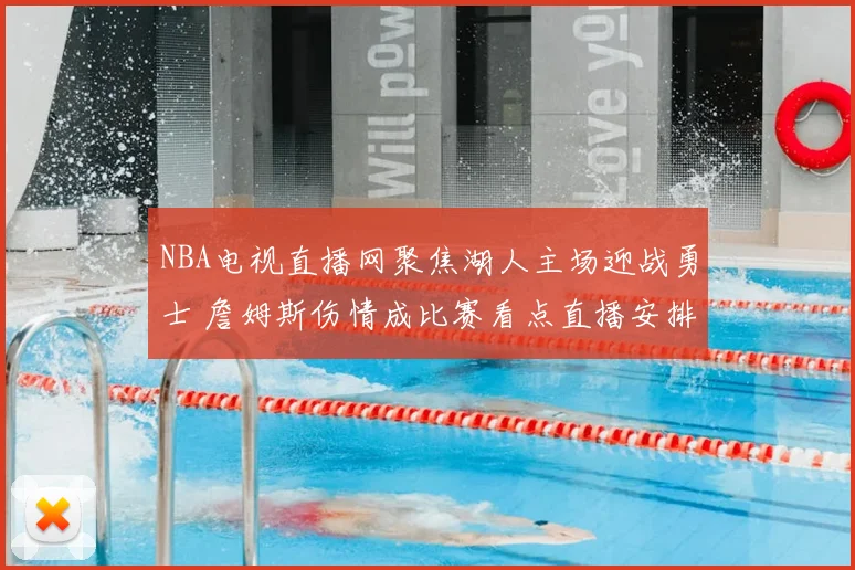 NBA电视直播网聚焦湖人主场迎战勇士 詹姆斯伤情成比赛看点直播安排同步更新