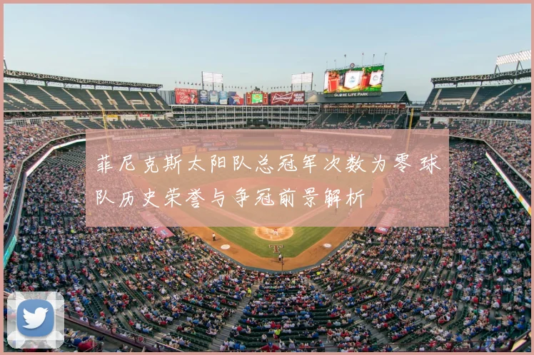 菲尼克斯太阳队总冠军次数为零 球队历史荣誉与争冠前景解析