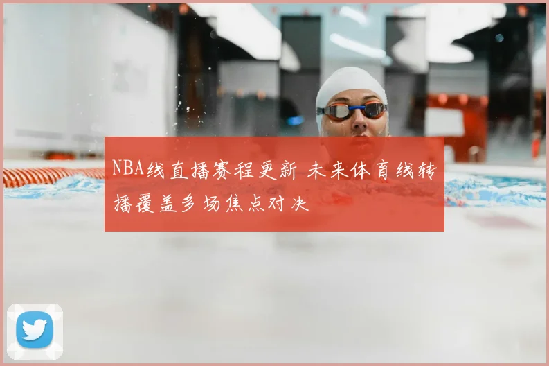 NBA线直播赛程更新 未来体育线转播覆盖多场焦点对决