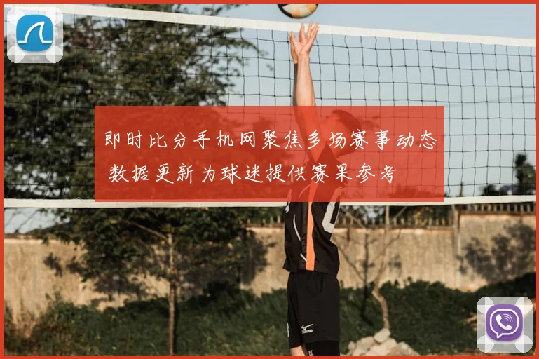 即时比分手机网聚焦多场赛事动态 数据更新为球迷提供赛果参考