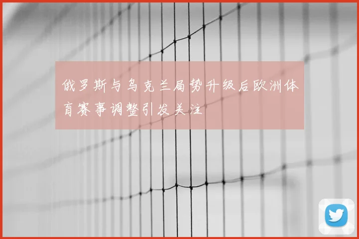 俄罗斯与乌克兰局势升级后欧洲体育赛事调整引发关注