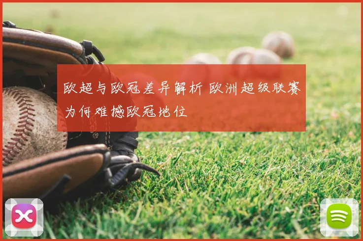 欧超与欧冠差异解析 欧洲超级联赛为何难撼欧冠地位