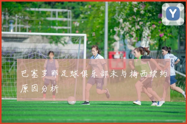 巴塞罗那足球俱乐部未与梅西续约原因分析