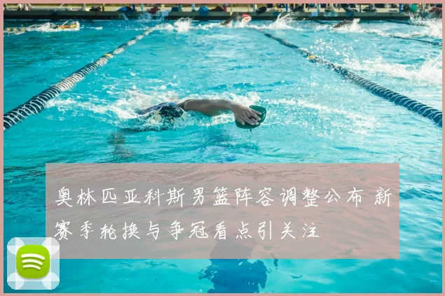 奥林匹亚科斯男篮阵容调整公布 新赛季轮换与争冠看点引关注