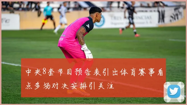 中央8套节目预告表引出体育赛事看点多场对决安排引关注