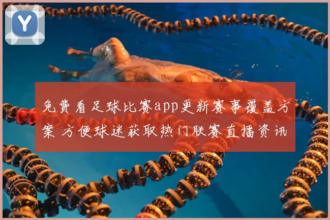 免费看足球比赛app更新赛事覆盖方案 方便球迷获取热门联赛直播资讯
