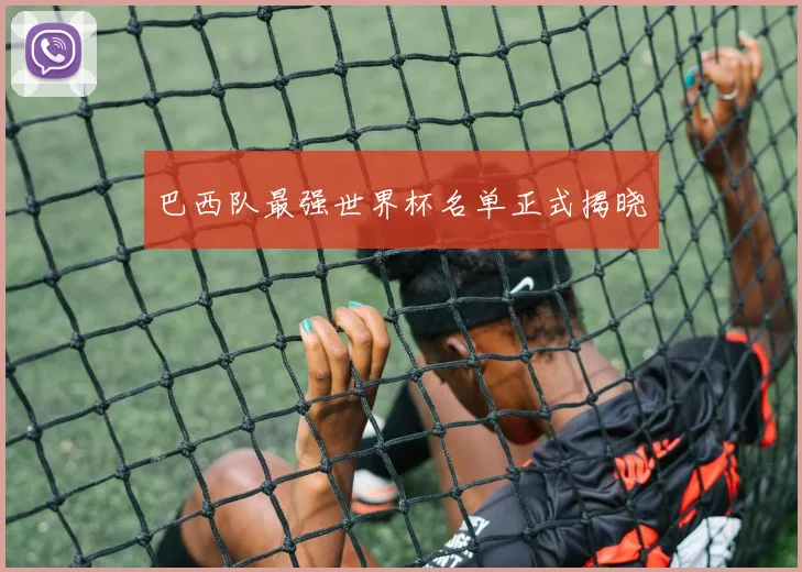 巴西队最强世界杯名单正式揭晓