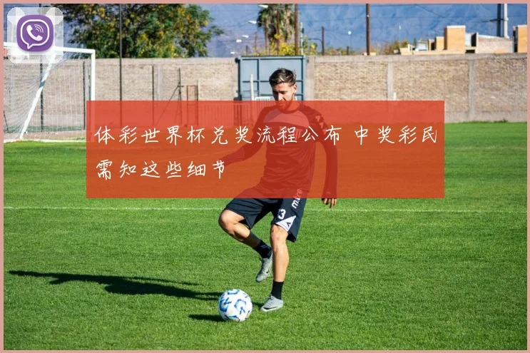体彩世界杯兑奖流程公布 中奖彩民需知这些细节