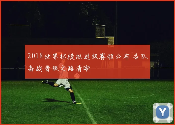 2018世界杯模拟进级赛程公布 各队备战晋级之路清晰