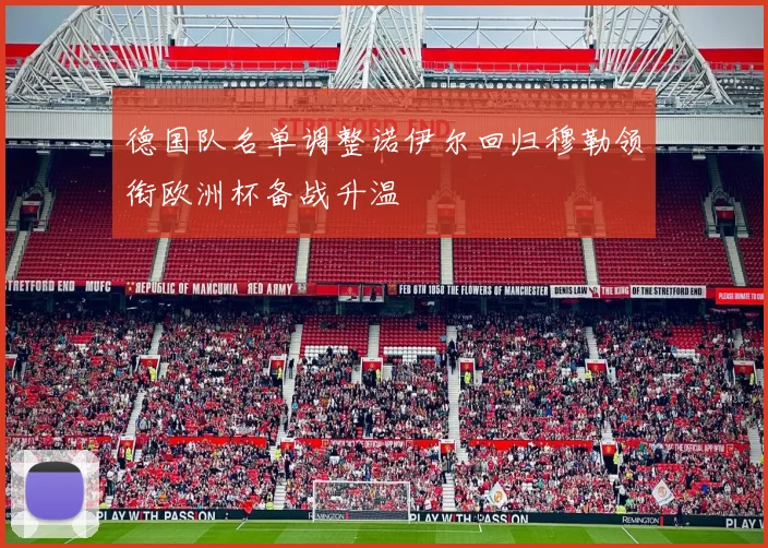 德国队名单调整诺伊尔回归穆勒领衔欧洲杯备战升温
