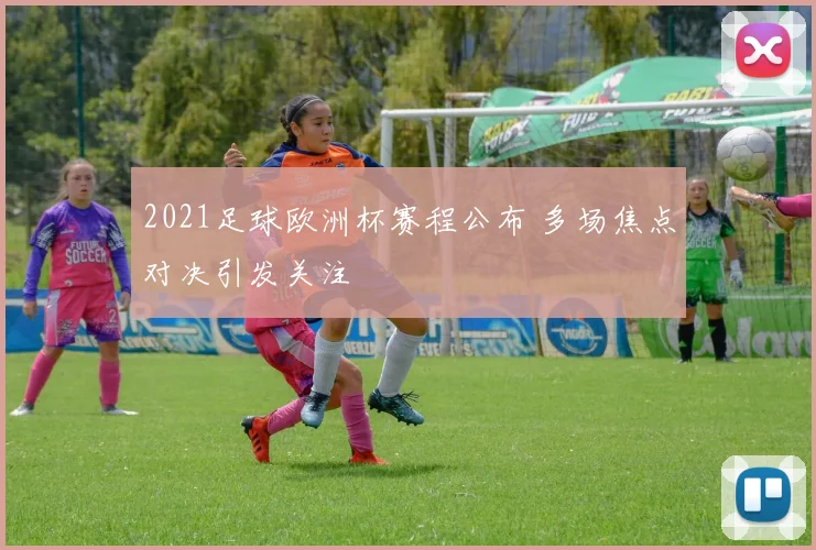 2021足球欧洲杯赛程公布 多场焦点对决引发关注