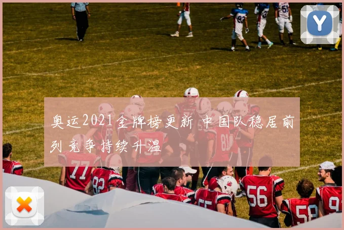 奥运2021金牌榜更新 中国队稳居前列竞争持续升温