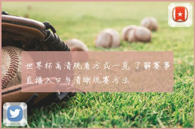 世界杯高清观看方式一览 了解赛事直播入口与清晰观赛方法