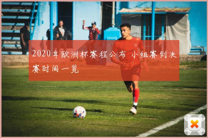 2020年欧洲杯赛程公布 小组赛到决赛时间一览