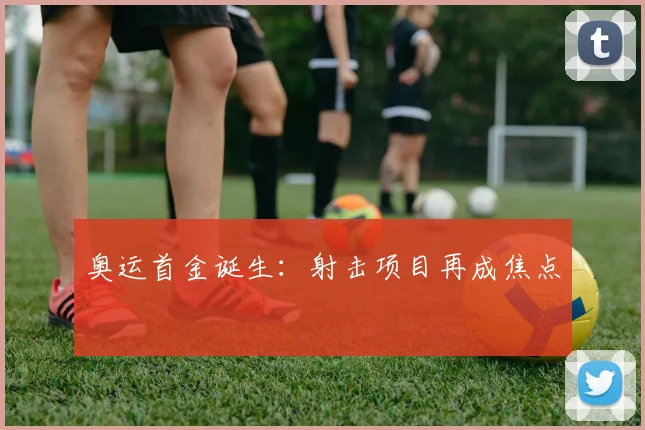 奥运首金诞生：射击项目再成焦点