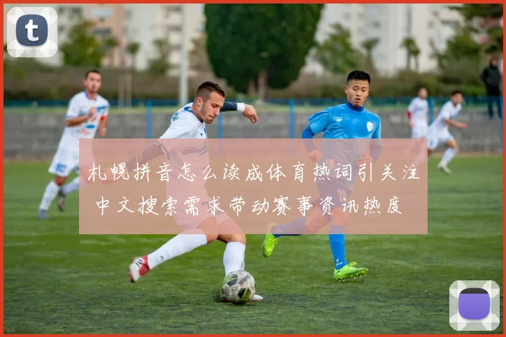 札幌拼音怎么读成体育热词引关注 中文搜索需求带动赛事资讯热度
