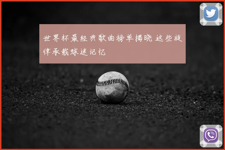 世界杯最经典歌曲榜单揭晓 这些旋律承载球迷记忆