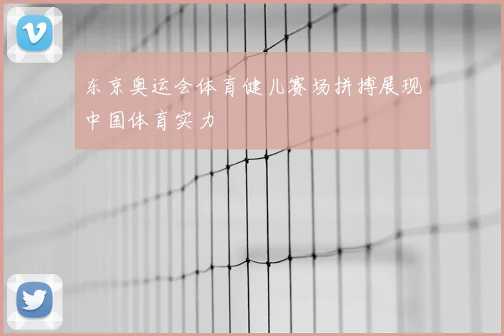 东京奥运会体育健儿赛场拼搏展现中国体育实力