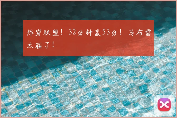 炸穿联盟！32分钟轰53分！马布雷太猛了！