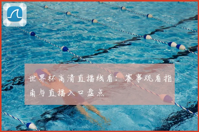 世界杯高清直播线看：赛事观看指南与直播入口盘点