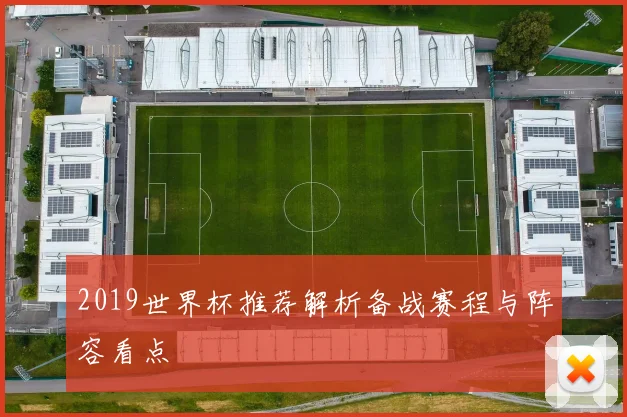 2019世界杯推荐解析备战赛程与阵容看点